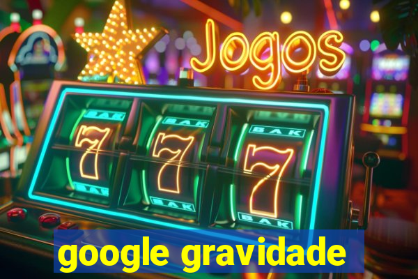 google gravidade